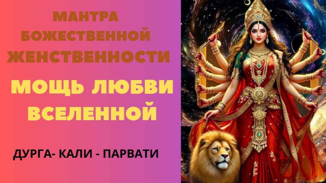 Мантра Божественной Женственности. Мощь Любви Вселенной. ДУРГА-КАЛИ- ПАРВАТИ