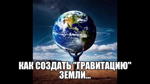 Как СОЗДАТЬ... "ГРАВИТАЦИЮ" Земли...