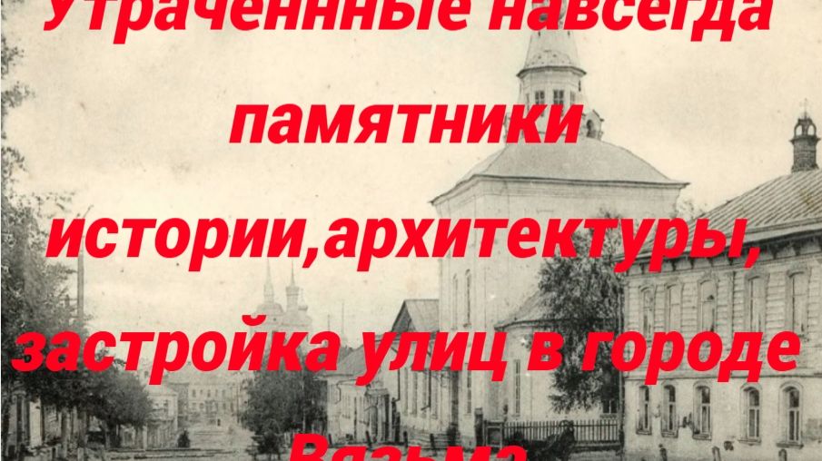 Утраченные навсегда памятники ахитектуры, застройки улиц в городе Вязьма.