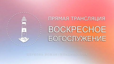 Воскресное богослужение | Церковь Божья | Владивосток