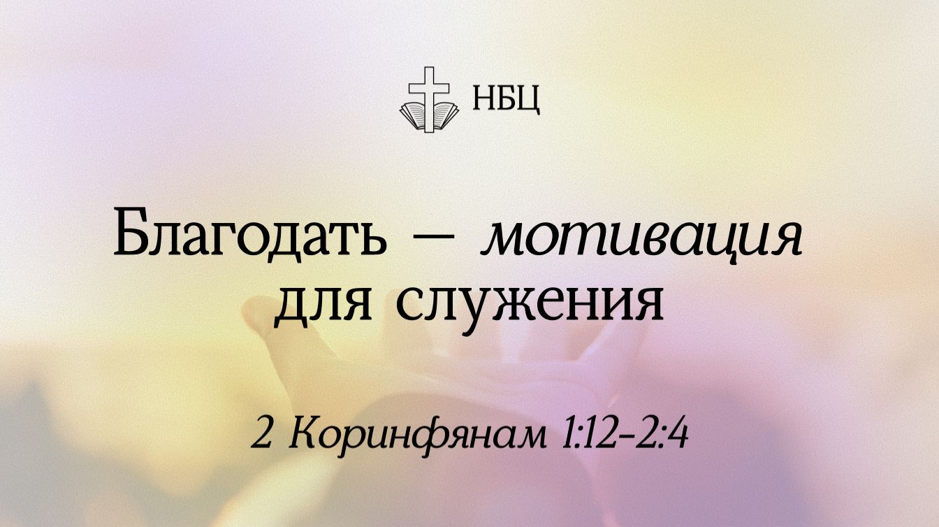 Благодать - мотивация для служения // 2 Коринфянам 1:12-2:4 // Денис Господинов