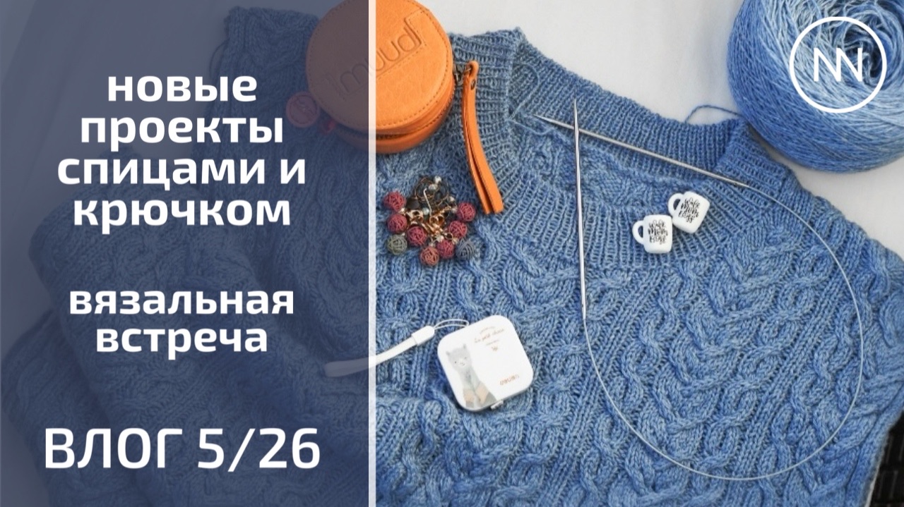 НОВЫЕ ПРОЦЕССЫ КРЮЧКОМ И СПИЦАМИ. ВЯЗАЛЬНАЯ ВСТРЕЧА | Вязальный влог 5/26