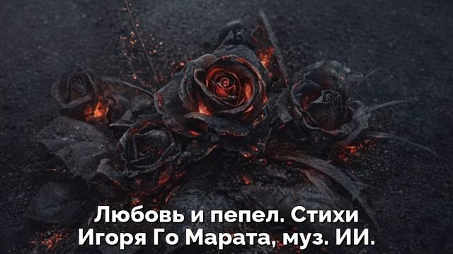 Любовь и пепел. Стихи Игоря Го Марата, муз. ИИ