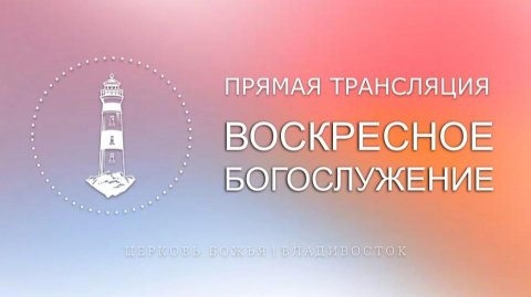 Воскресное богослужение | Церковь Божья | Владивосток