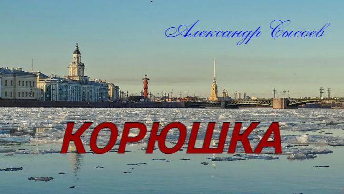 Александр Сысоев  КОРЮШКА  (А.Косинский -О.Клименкова)