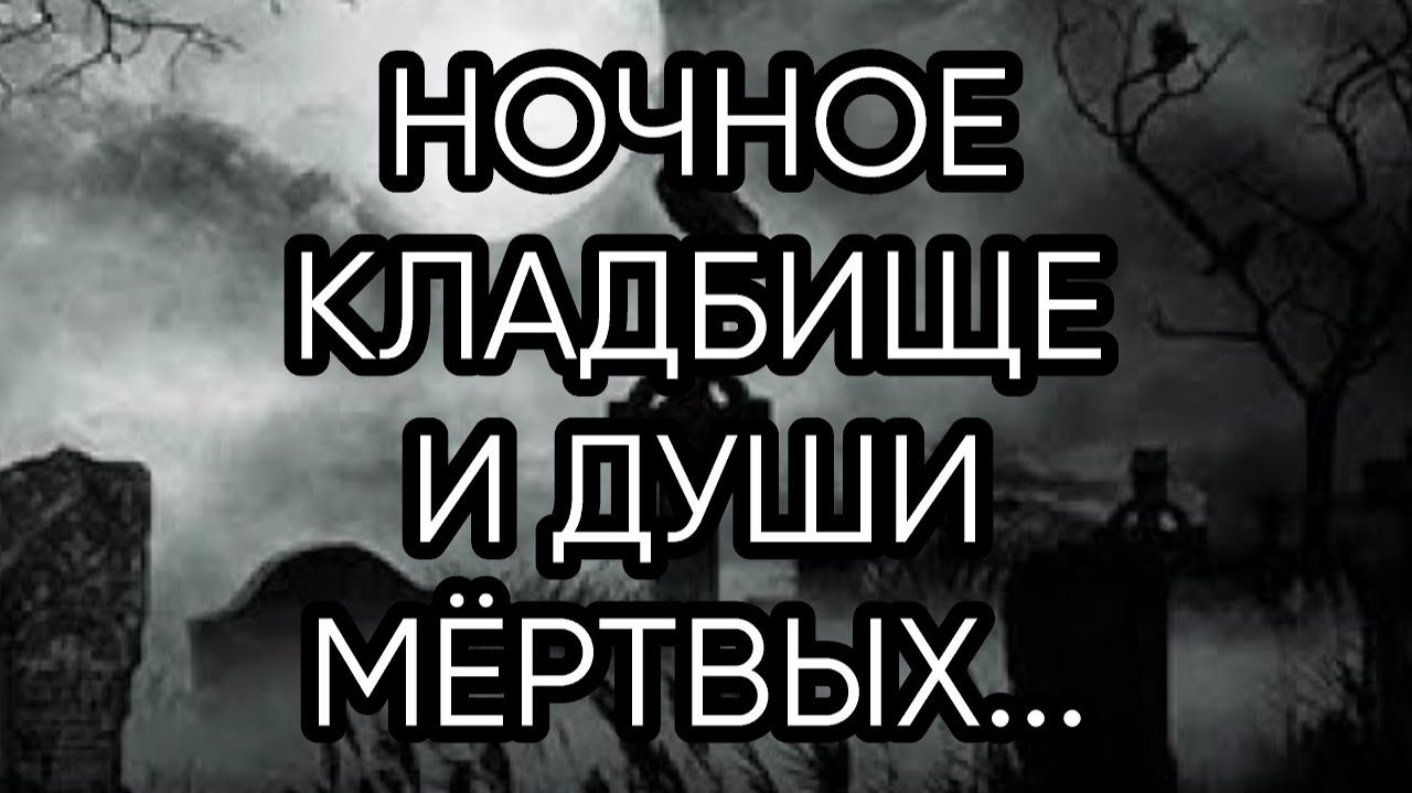 НОЧНОЕ КЛАДБИЩЕ И ДУШИ МЁРТВЫХ...