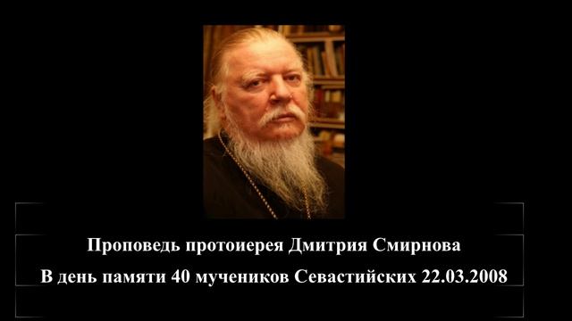 Проповедь протоиерея Дмитрия Смирнова в день памяти 40 мучеников Севастийских 22.03.2008(у)