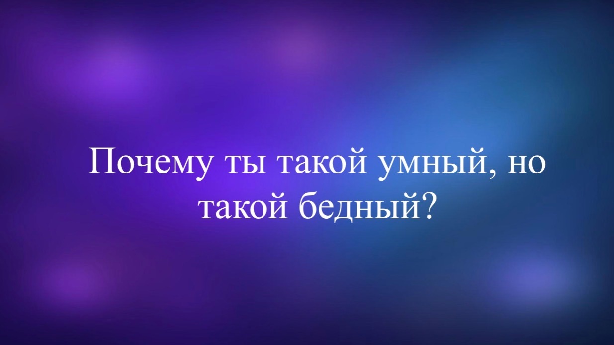 Почему ты такой умный, но такой бедный?