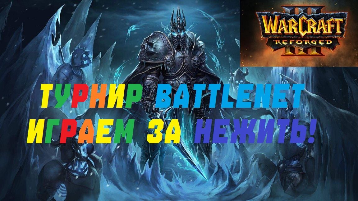 ТУРНИР BATTLENET №2. ИГРАЕМ ЗА НЕЖИТЬ! РЕЙТИНГ WARCRAFT 3 REFORGED