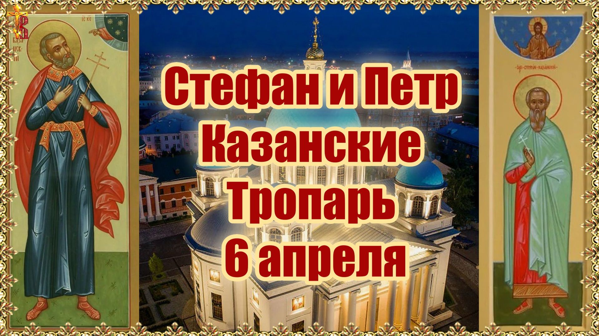 Стефан и Петр Казанские Тропарь 6 апреля