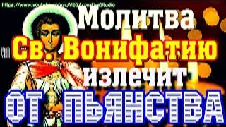 Молитва Святителю Вонифатию милостивому сорокократно -  от Пьянства и тяжкого пристрастия (Вычитка)