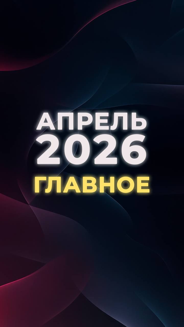 АПРЕЛЬ 2026. Главное