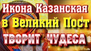Молитва пред Казанской иконой Богоридицы в Великий пост.Самая сильная Заступница. Богородица поможет