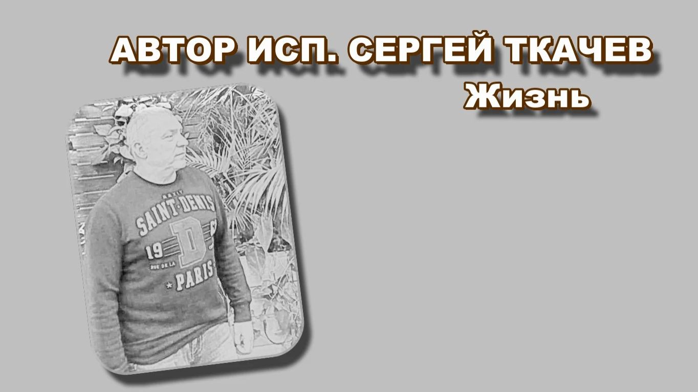 АВТОР ИСП. СЕРГЕЙ ТКАЧЕВ - Жизнь