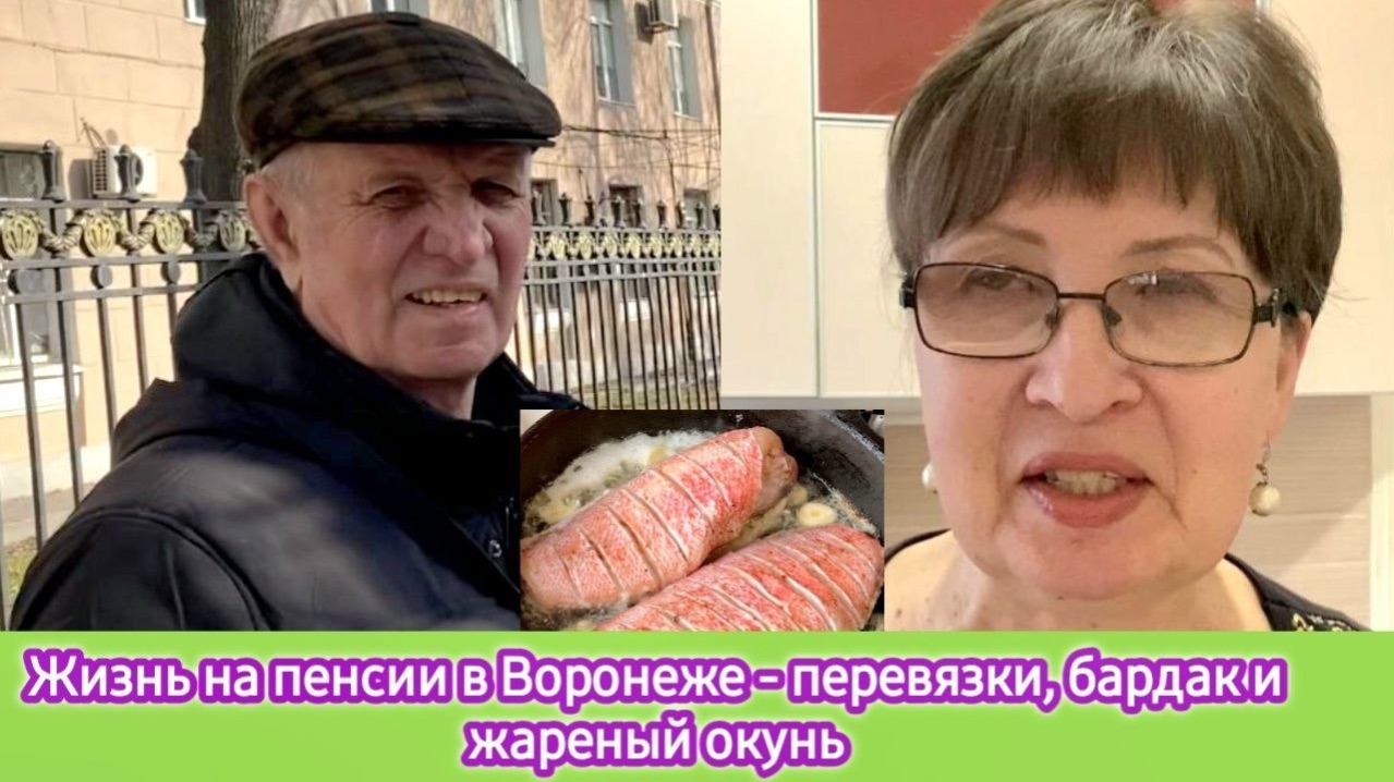 Жизнь на пенсии в Воронеже - перевязки, бардак и жареный окунь