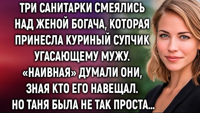 Три санитарки смеялись над женой богача, которая принесла куриный супчик угасающему мужу…