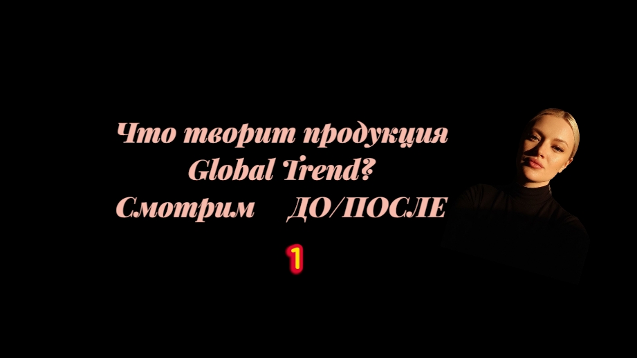 Что творит продукция Global Trend? Смотрим ДО/ПОСЛЕ