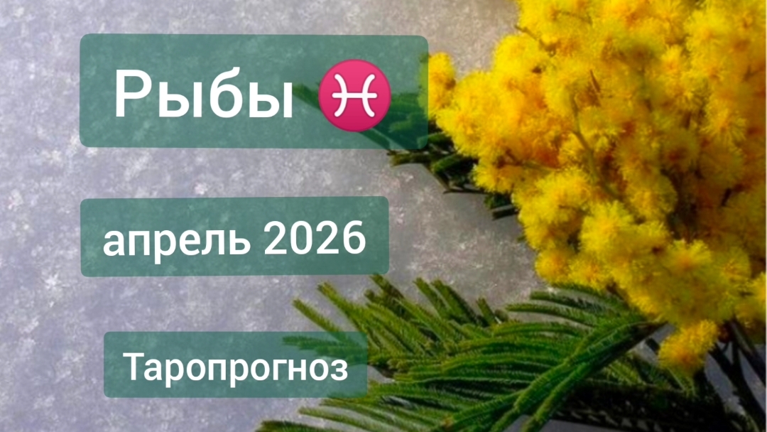 Рыбы ♓, апрель 2026