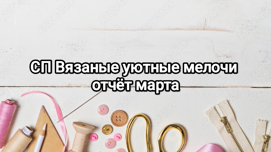 СП Вязаные уютные мелочи отчёт за март