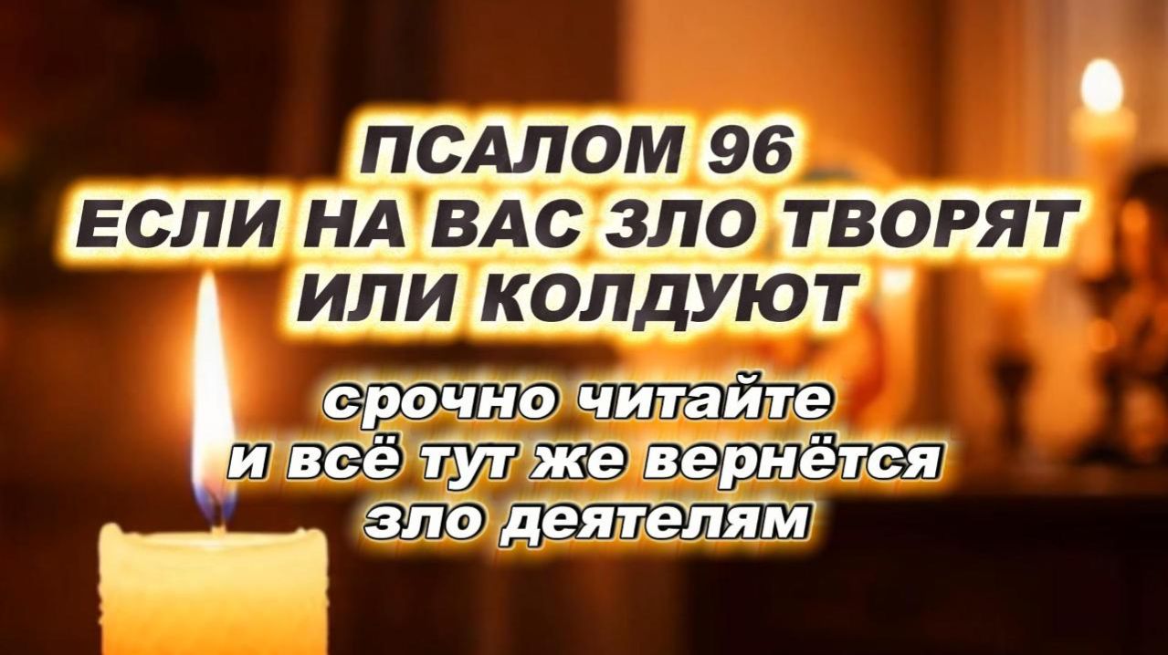 ЕСЛИ НА ВАС ЗЛО ТВОРЯТ ИЛИ КОЛДУЮТ. Псалом 96