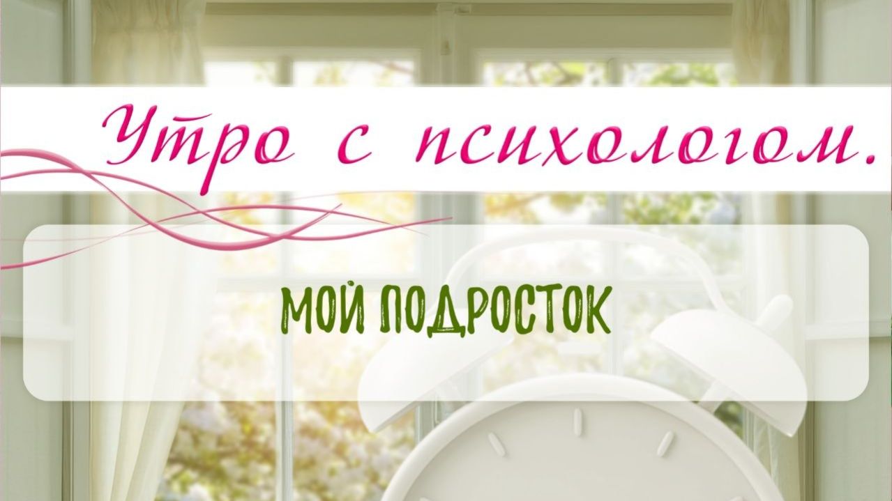 Мой подросток - Вера Жучкова - Утро с Психологом
