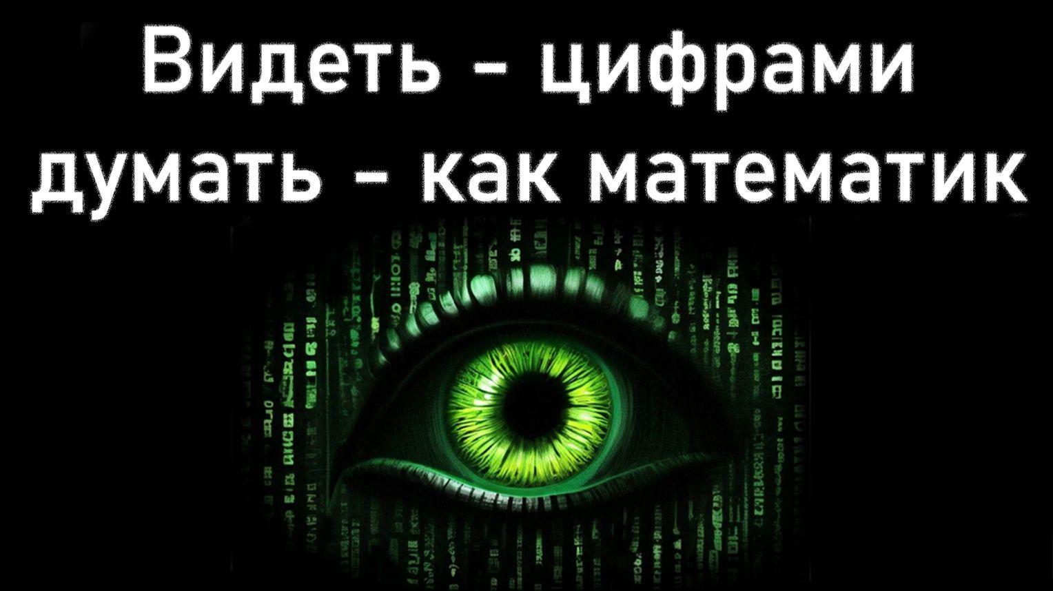 Видеть - цифрами, думать - как математик, быть - учёным