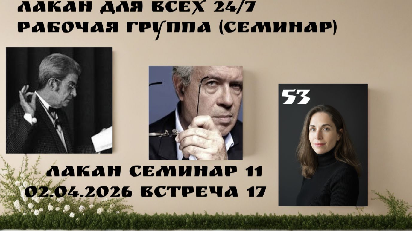 53 встреча Рабочей группы Лакан для всех 24/7 (семинар 11 встреча 17) ведущая Ксения Каган-Левинская