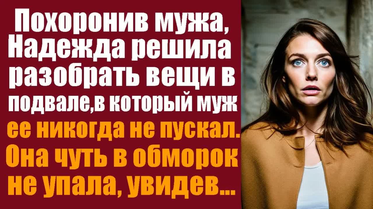Истории из жизни. Слушать истории. Похоронив мужа, Надежда решила разобрать вещи в подвале