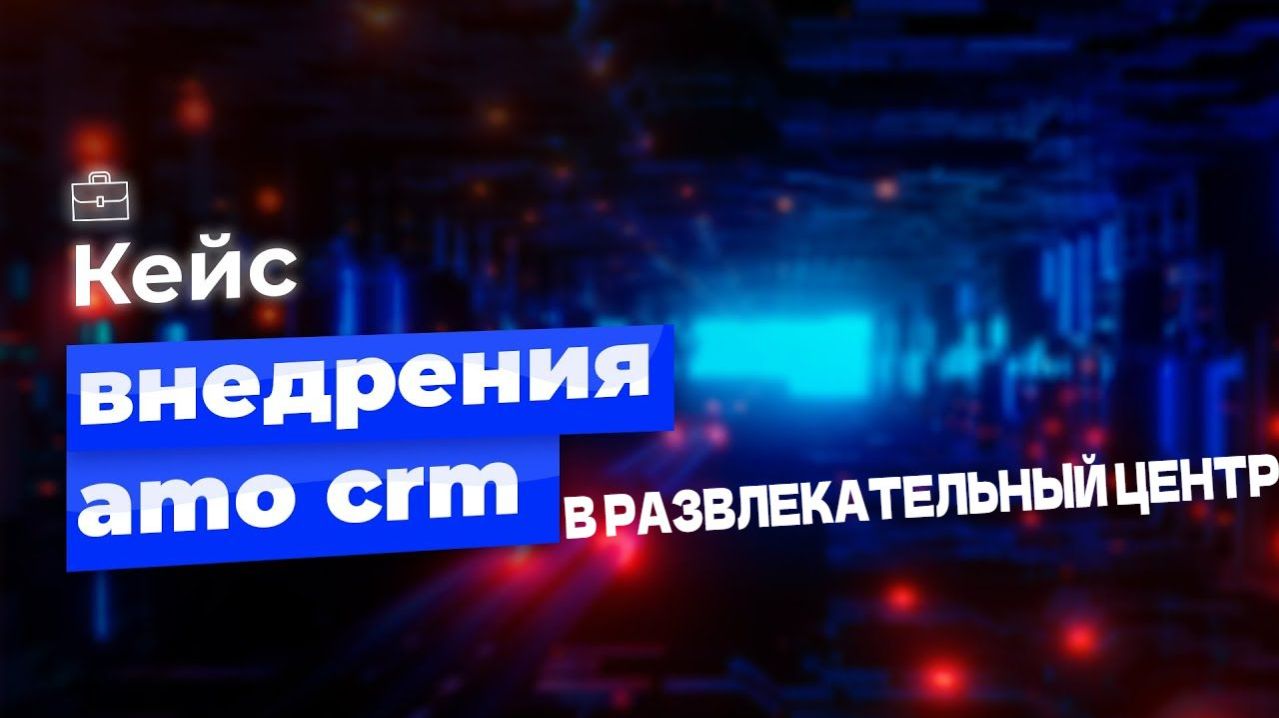 КЕЙС: «AMO CRM для сети развлекательных центров — билеты, флешки и никакой рутины» 🔥💪