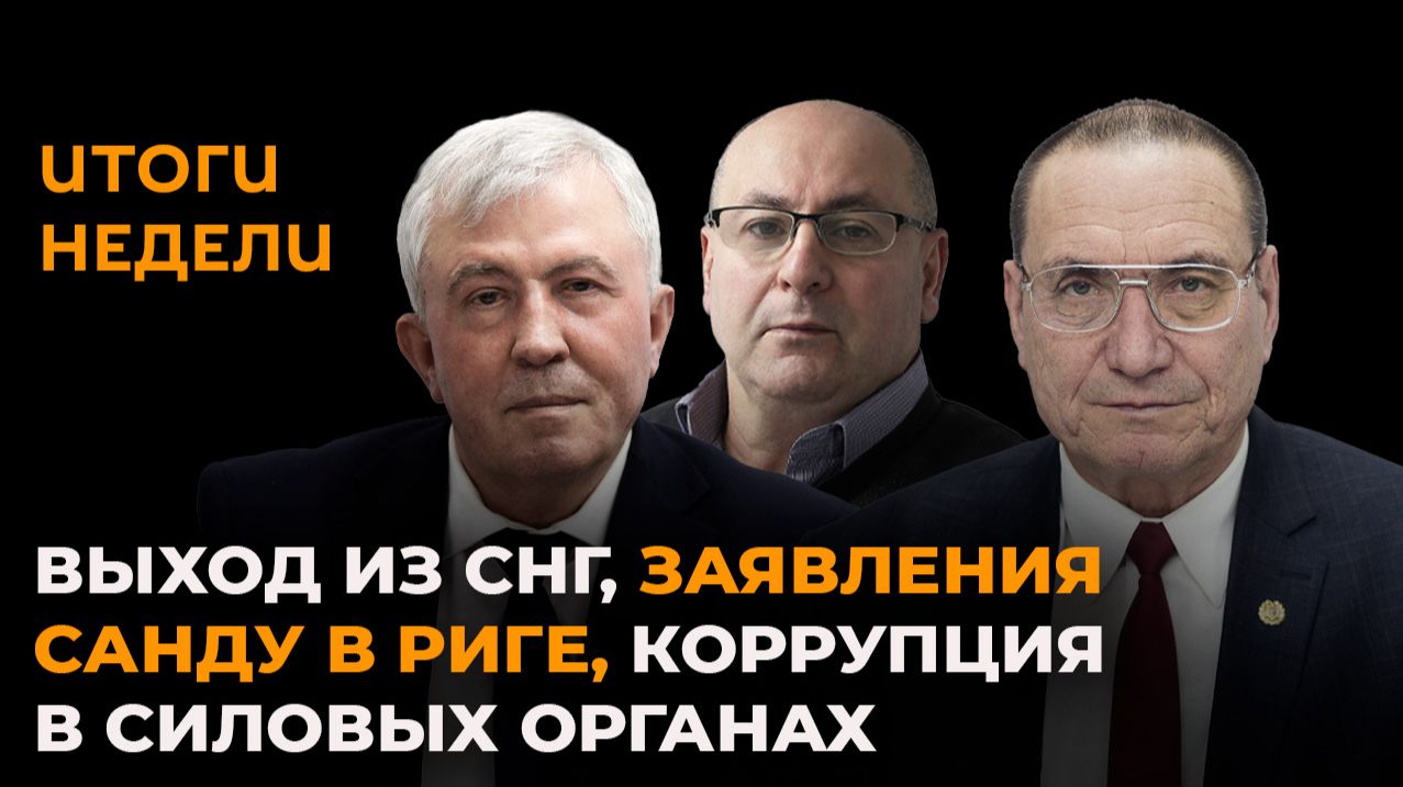 Итоги недели: выход из СНГ, заявления Санду в Риге, коррупция в силовых органах