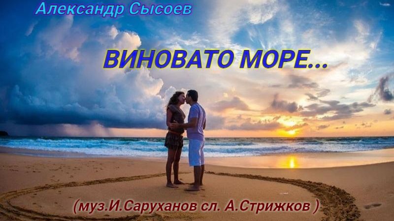Александр Сысоев  ВИНОВАТО МОРЕ  (И.Саруханов -А.Стрижков)