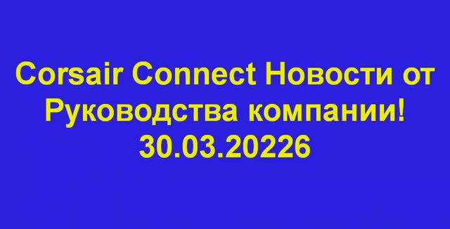 Corsair Connect Новости от Руководства компании! 30.03.20226 RUS