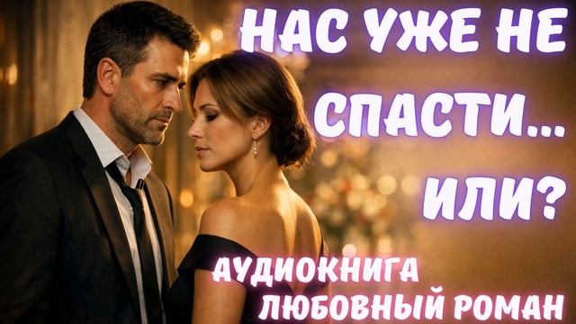 АУДИОКНИГА: НАС УЖЕ НЕ СПАСТИ... ИЛИ? СЛУШАТЬ ЛЮБОВНЫЙ РОМАН