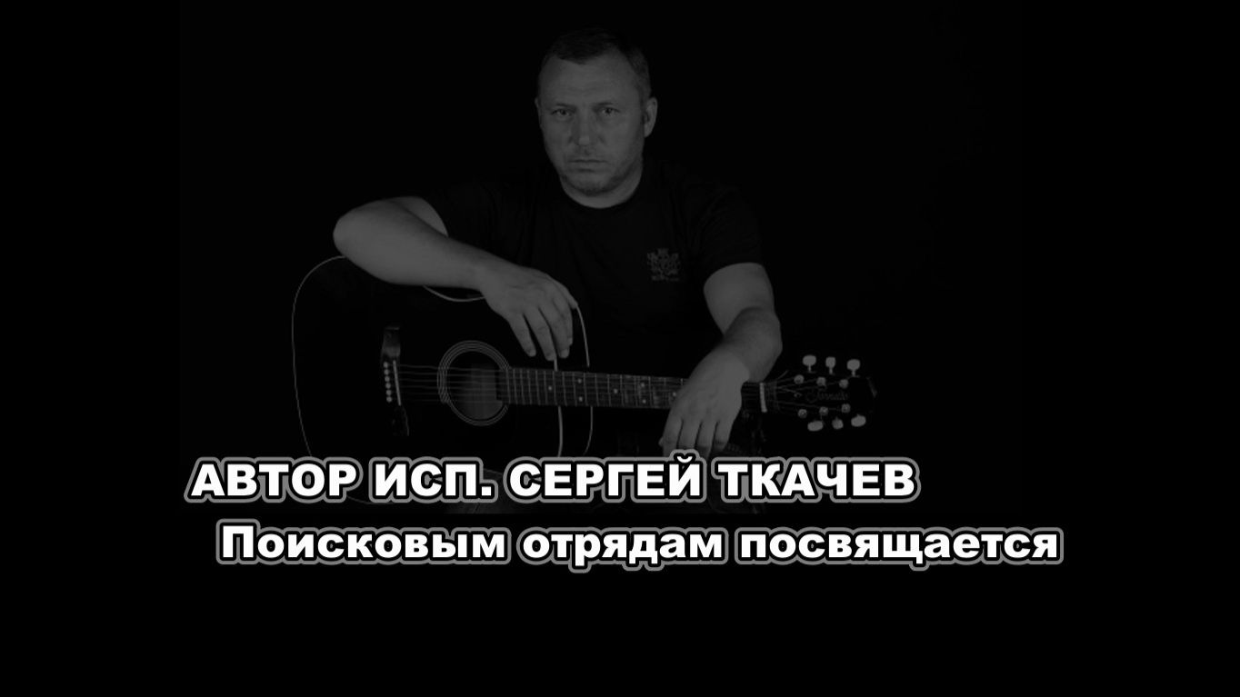 АВТОР ИСП. СЕРГЕЙ ТКАЧЕВ - Поисковым отрядам посвящается