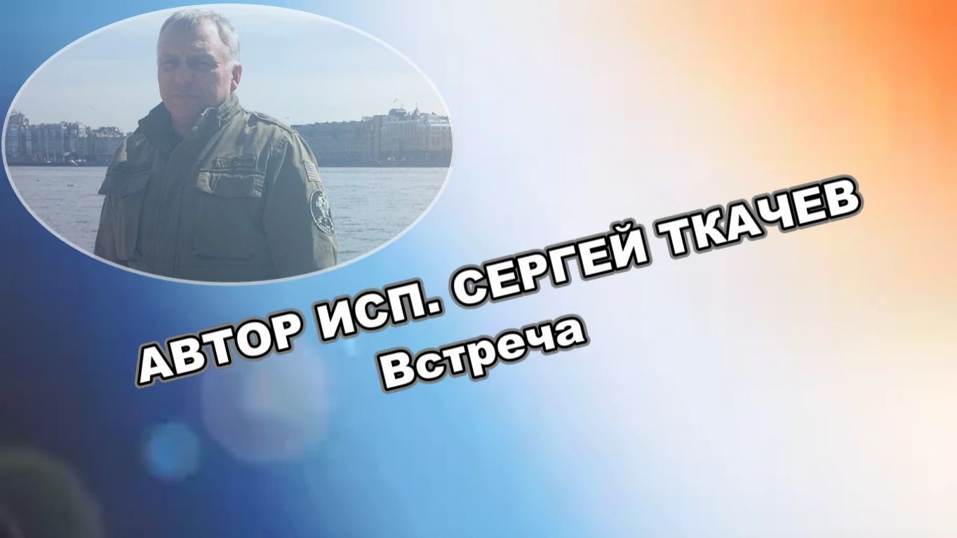 АВТОР ИСП. СЕРГЕЙ ТКАЧЕВ - Встреча