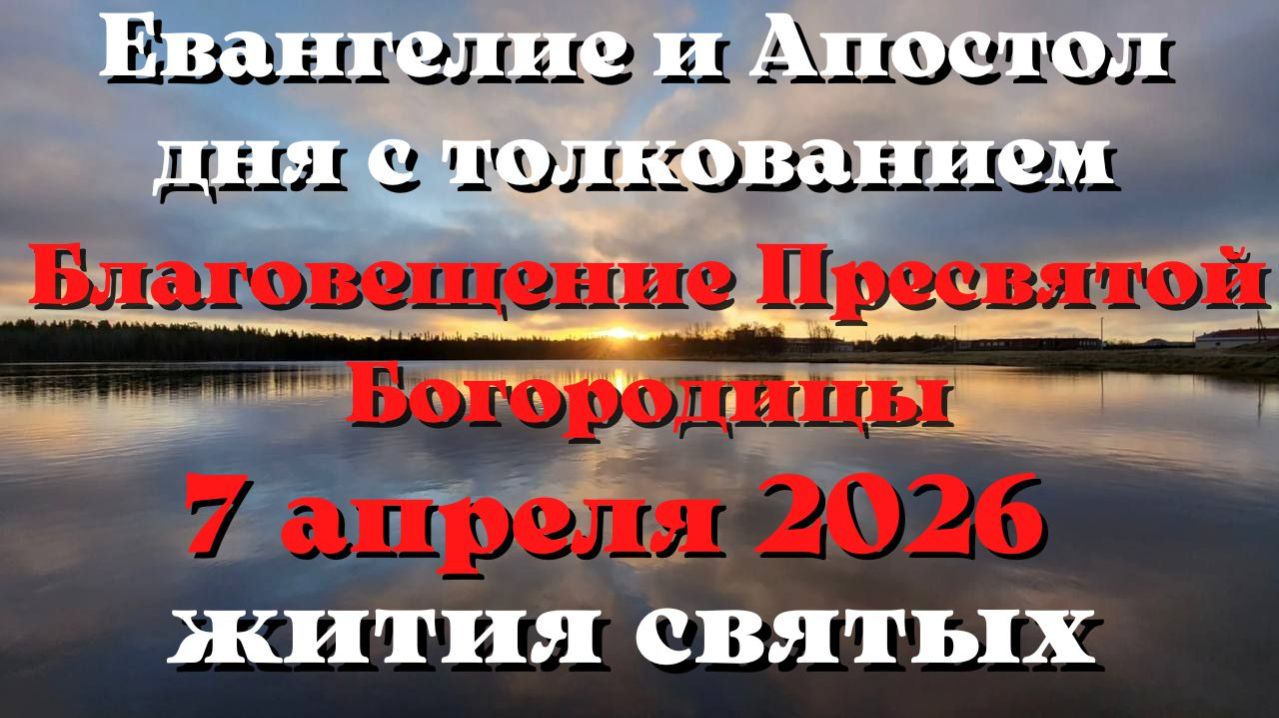 Евангелие дня 7 АПРЕЛЯ 2026 с толкованием.  Апостол дня.  Жития Святых.
