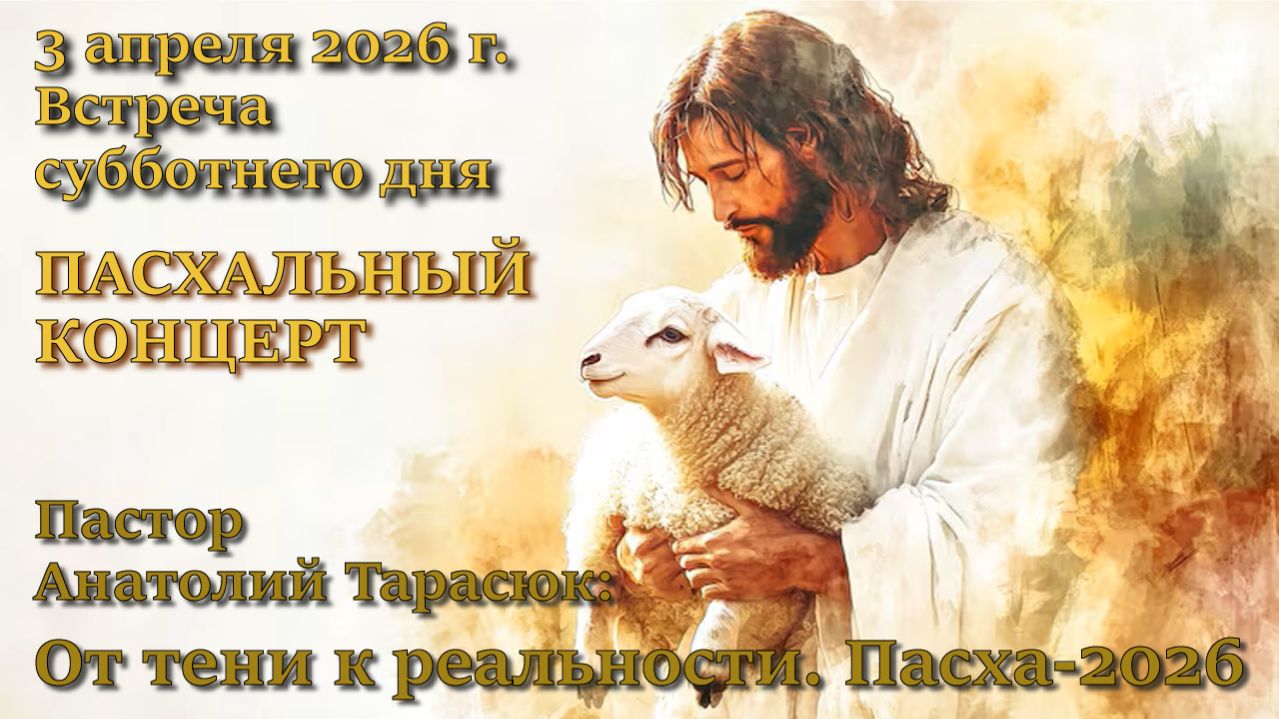 Пасхальный концерт-2026. Пастор Анатолий Дмитриевич Тарасюк - “От тени к реальности: Пасха-2026”