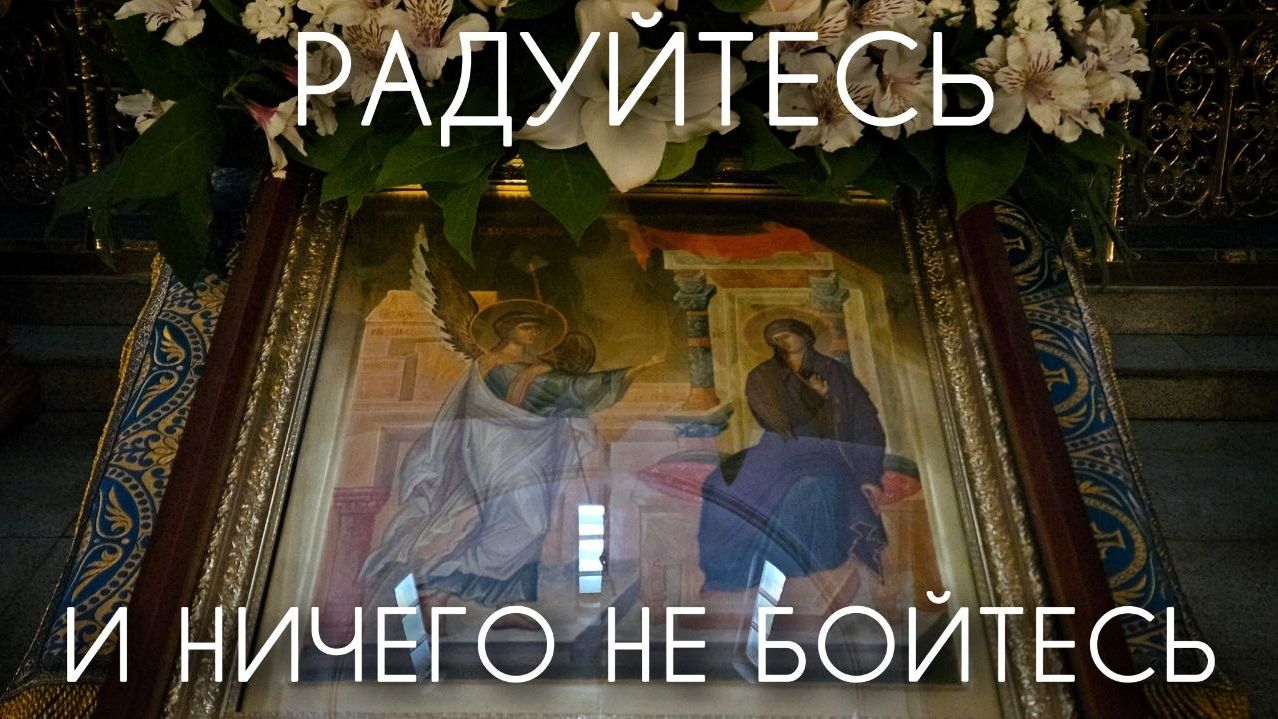 Радуйтесь и ничего не бойтесь! Благовещение Пресв. Богородицы. Прот. Андрей Овчинников