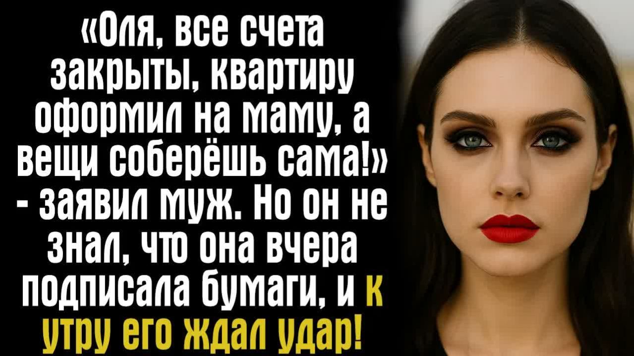 Истории из жизни. Слушать истории. «Оля, все счета закрыты, квартиру оформил на маму, а вещи соберёш