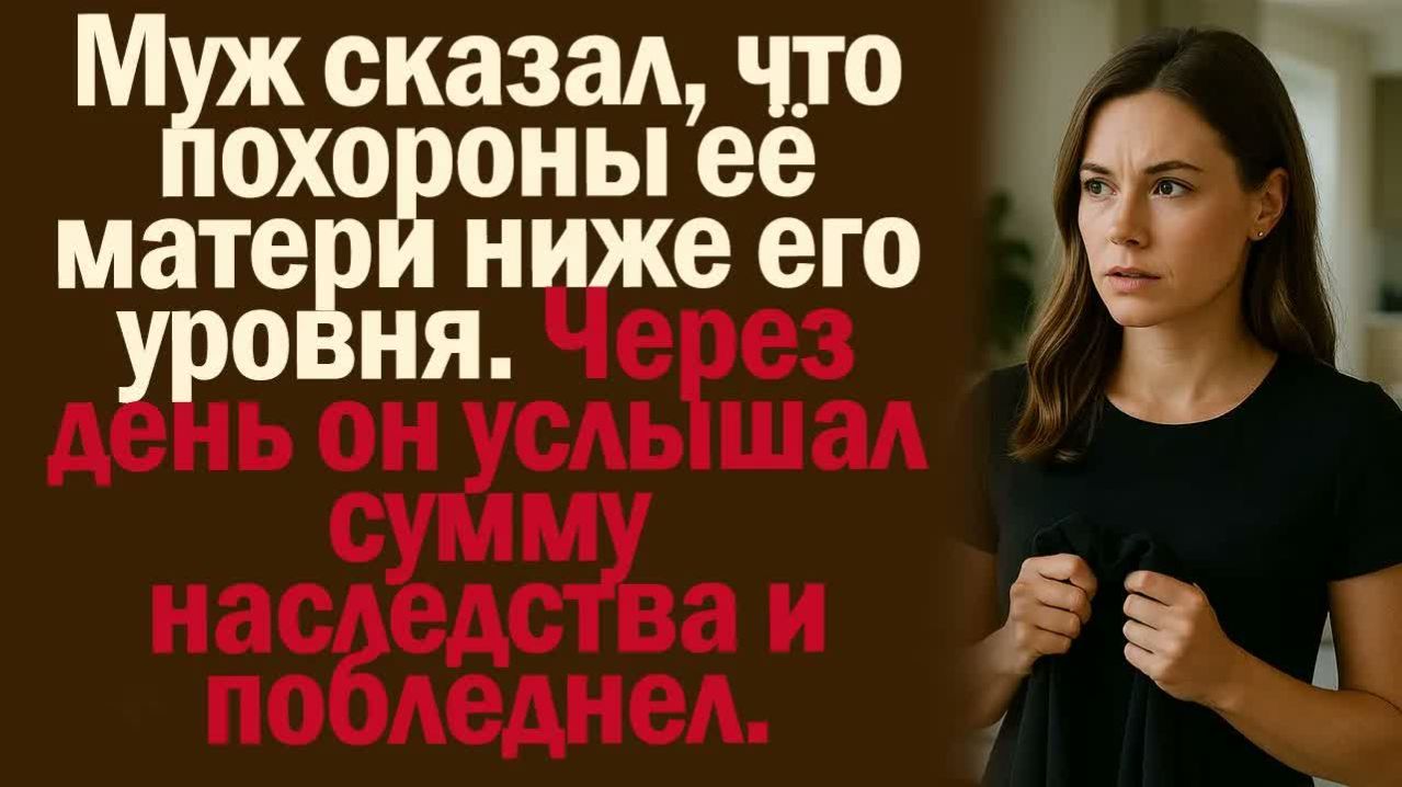 Истории из жизни. Слушать истории.  Муж сказал, что похороны её матери ниже его уровня. Через день