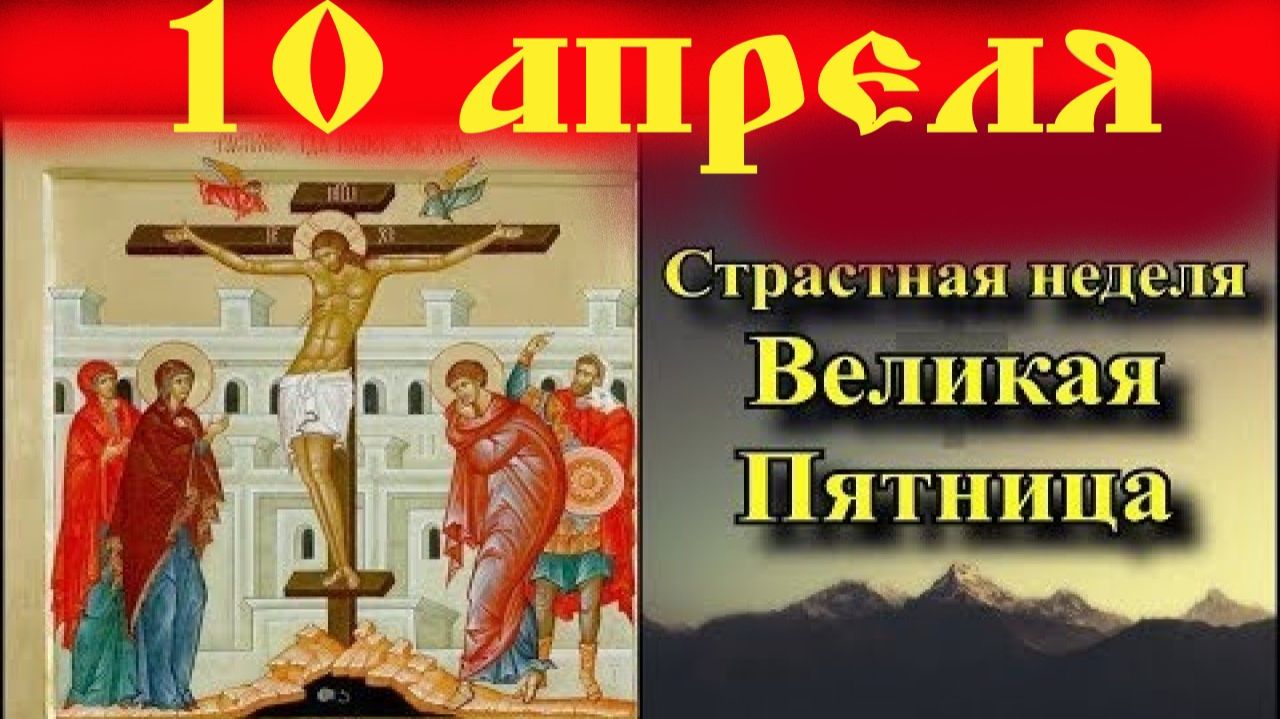 10 Апреля  Великая Пятница Страстной Седмицы Великого Поста.