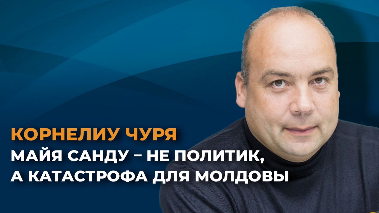 Корнелиу Чуря: Майя Санду – не политик, а катастрофа для Молдовы