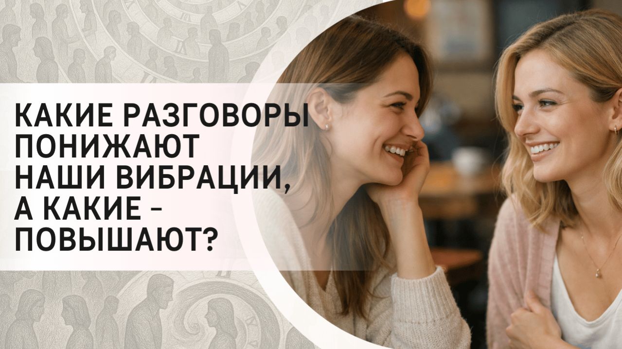 Какие разговоры понижают наши вибрации, а какие - повышают?
