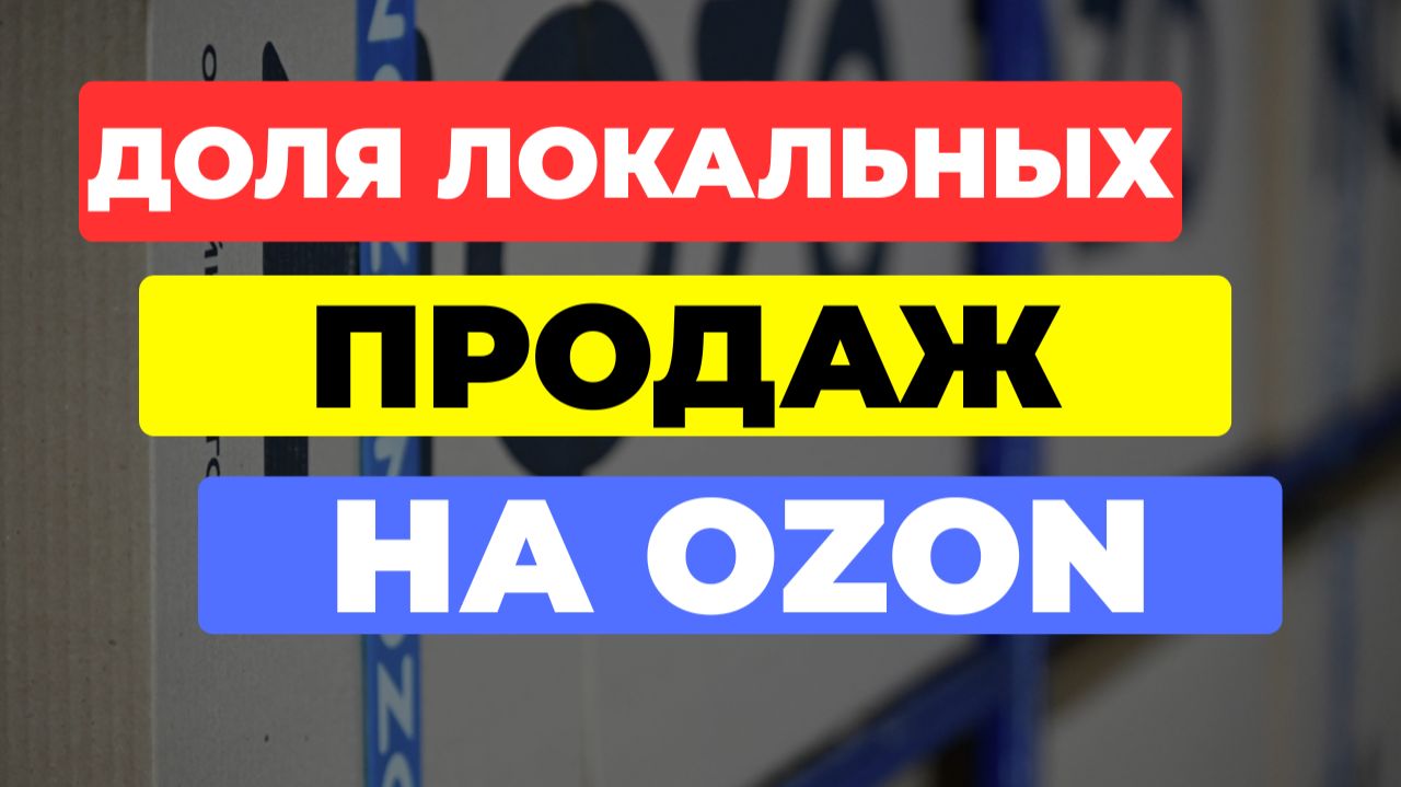 ДОЛЯ локальных продаж на Озон - МЕНЯЕТ ВСЕ