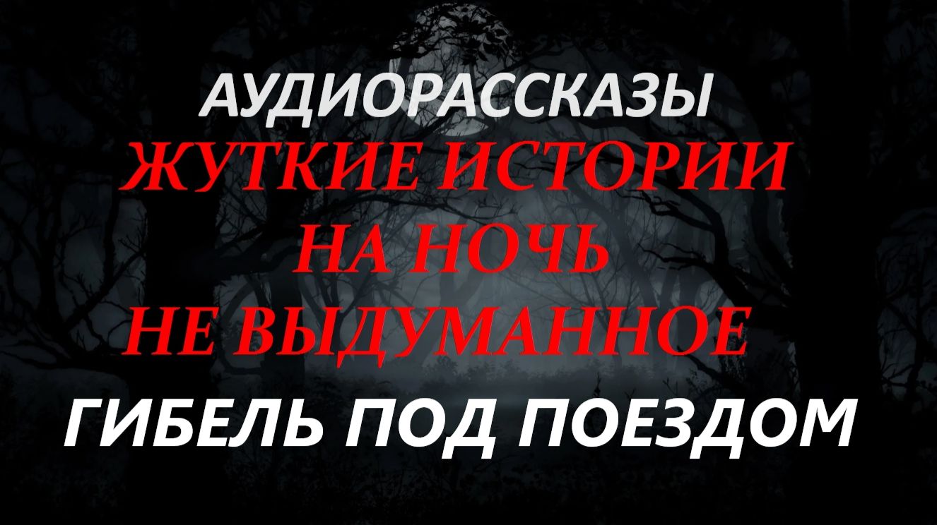 СТРАШНЫЕ РАССКАЗЫ НА НОЧЬ-ГИБЕЛЬ ПОД ПОЕЗДОМ