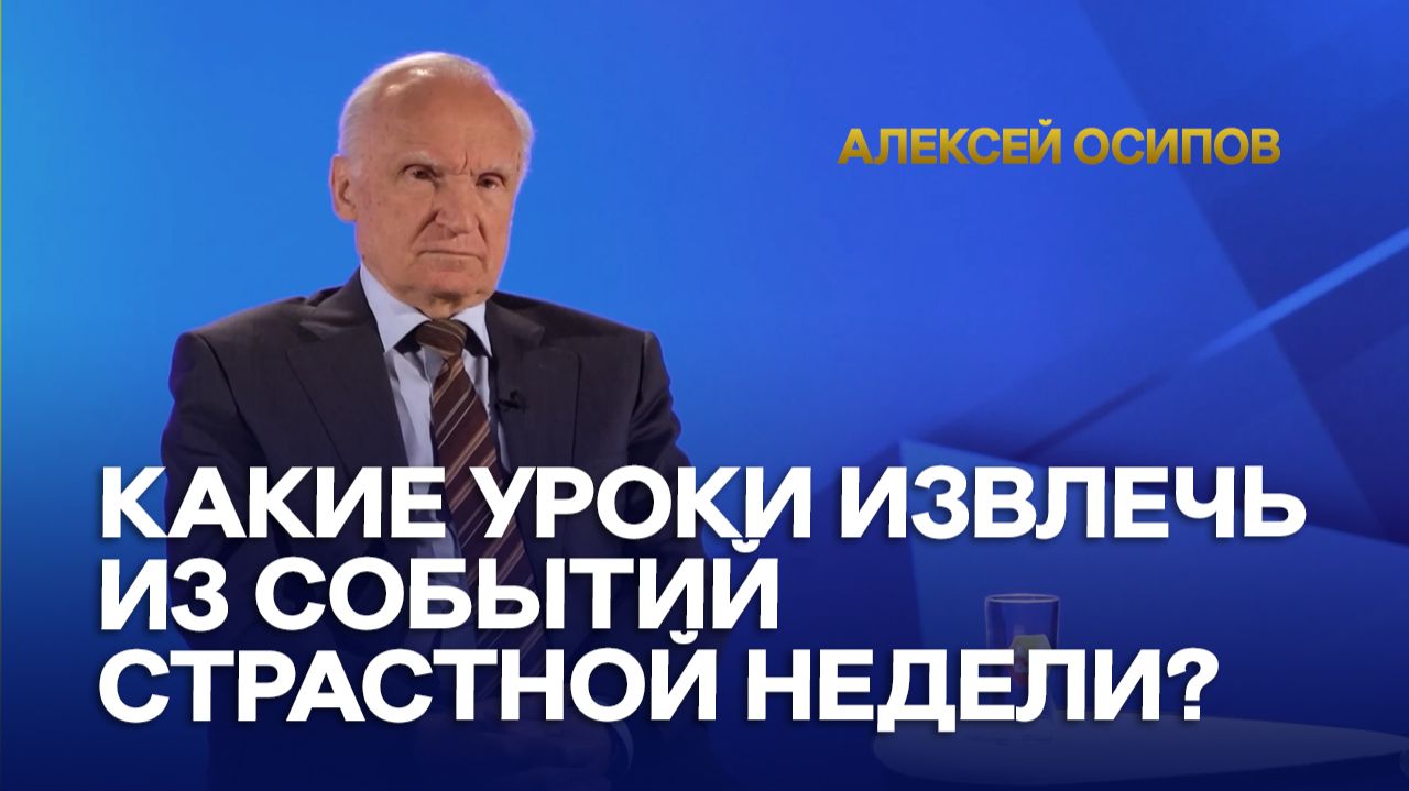 Какие уроки должен извлечь для себя человек из событий Страстной недели? / А.И. Осипов