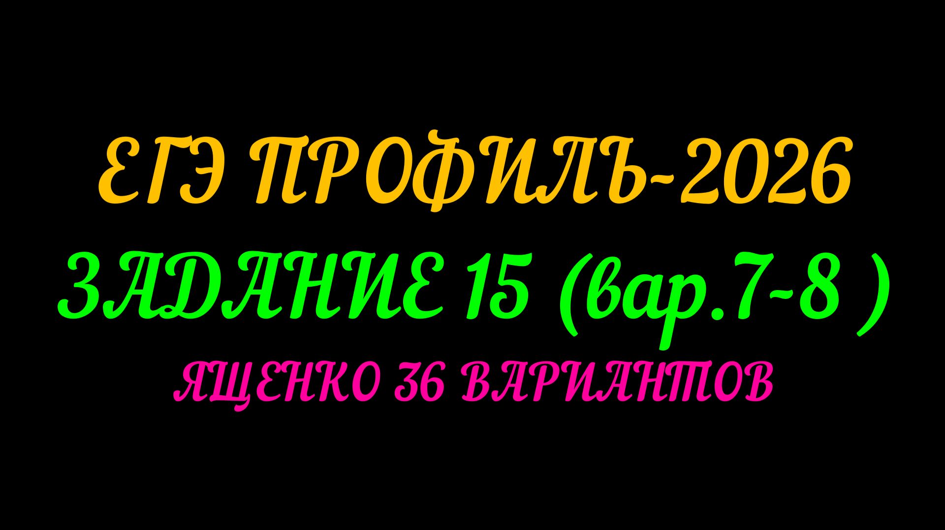 ЕГЭ ПРОФИЛЬ-2026 ЗАДАНИЕ 15 (ВАР. 7-8) ЯЩЕНКО 36 ВАРИАНТОВ