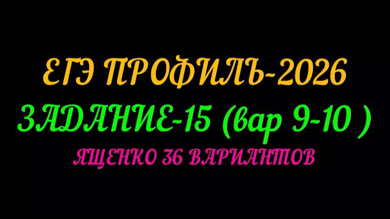 ЕГЭ ПРОФИЛЬ-2026. ЗАДАНИЕ-15 (вар 9-10) ященко 36 вариантов