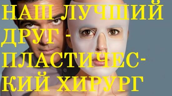 НАШ ЛУЧШИЙ ДРУГ - ПЛАСТИЧЕСКИЙ ХИРУРГ