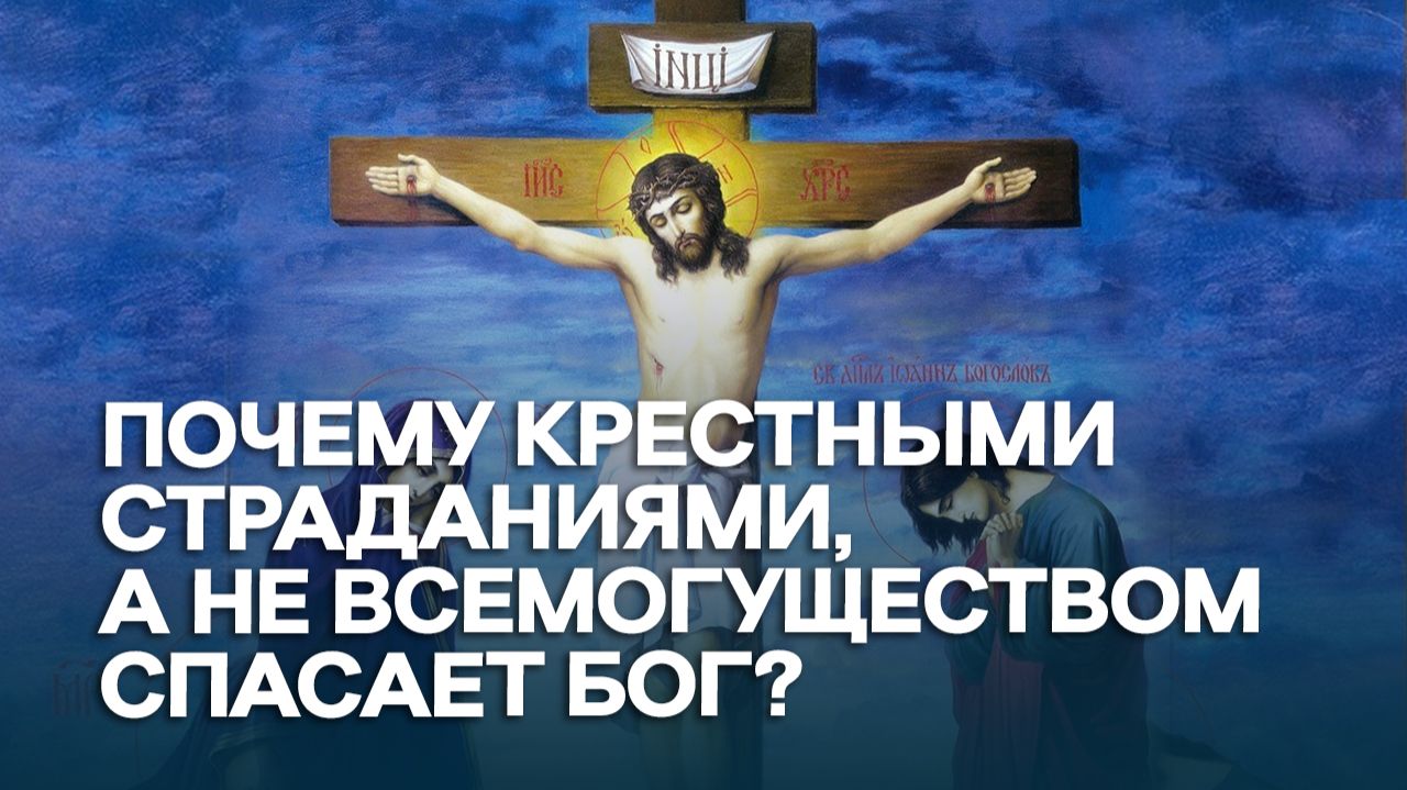 Почему крестными страданиями, а не всемогуществом спасает Бог? / А.И. Осипов